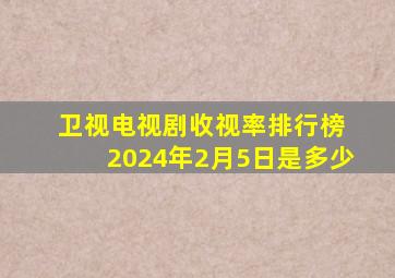 卫视电视剧收视率排行榜 2024年2月5日是多少